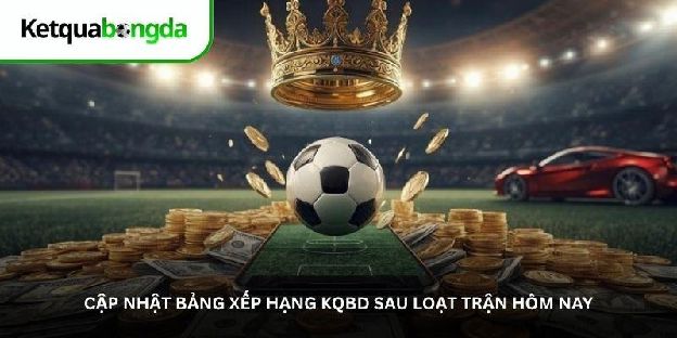 Bảng xếp hạng KQBD – Xem thứ hạng và điểm số mới nhất